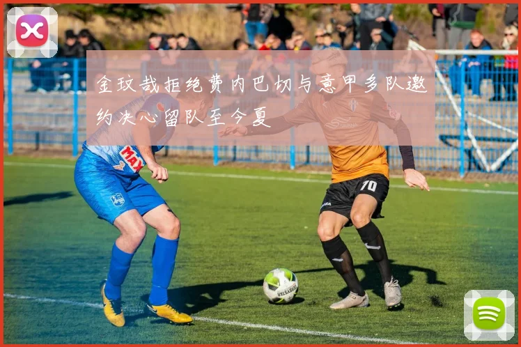 金玟哉拒绝费内巴切与意甲多队邀约决心留队至今夏