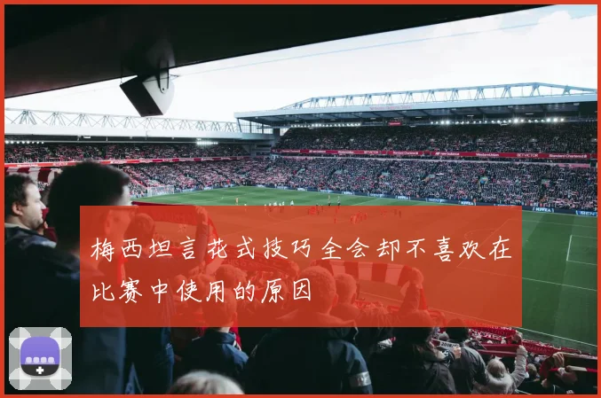 梅西坦言花式技巧全会却不喜欢在比赛中使用的原因