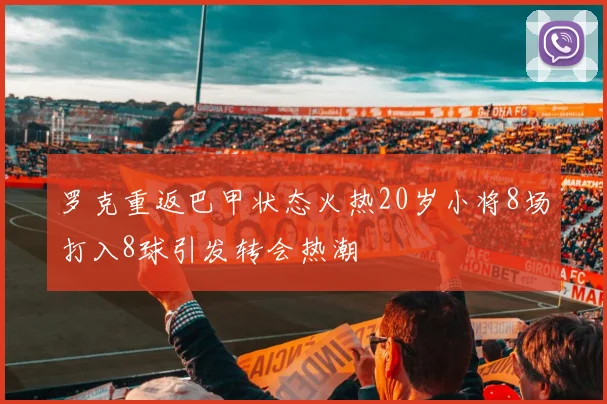 罗克重返巴甲状态火热20岁小将8场打入8球引发转会热潮