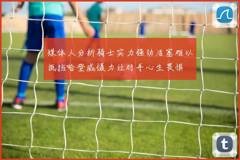 媒体人分析骑士实力强劲活塞难以抵挡哈登威慑力让对手心生畏惧
