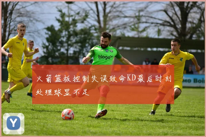 火箭篮板控制失误致命KD最后时刻处理球显不足