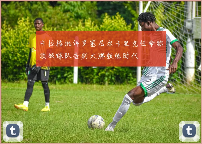 卡拉格批评罗塞尼尔卡里克任命称顶级球队告别大牌教练时代