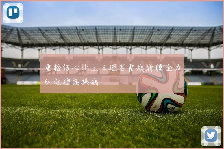 重拾信心北上三连客首战新疆全力以赴迎接挑战