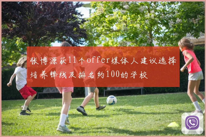 张博源获11个offer媒体人建议选择培养锋线及排名约100的学校