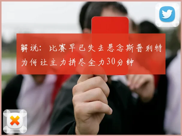解说：比赛早已失去悬念斯普利特为何让主力拼尽全力30分钟