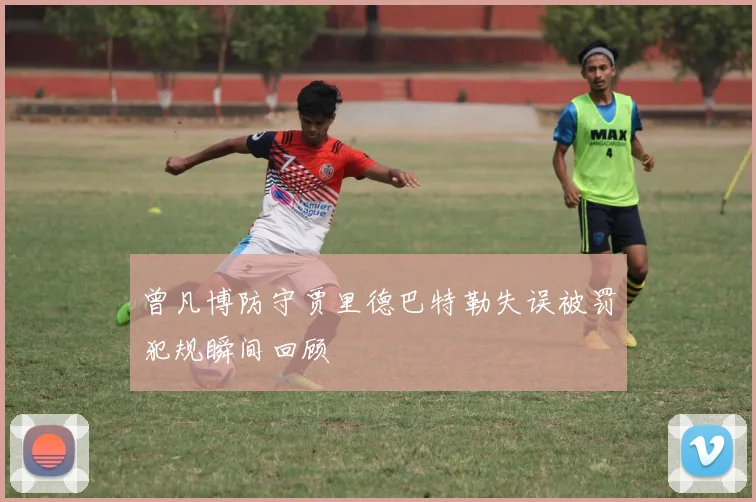 曾凡博防守贾里德巴特勒失误被罚犯规瞬间回顾