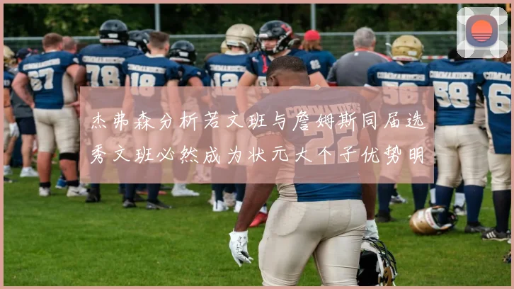 杰弗森分析若文班与詹姆斯同届选秀文班必然成为状元大个子优势明显