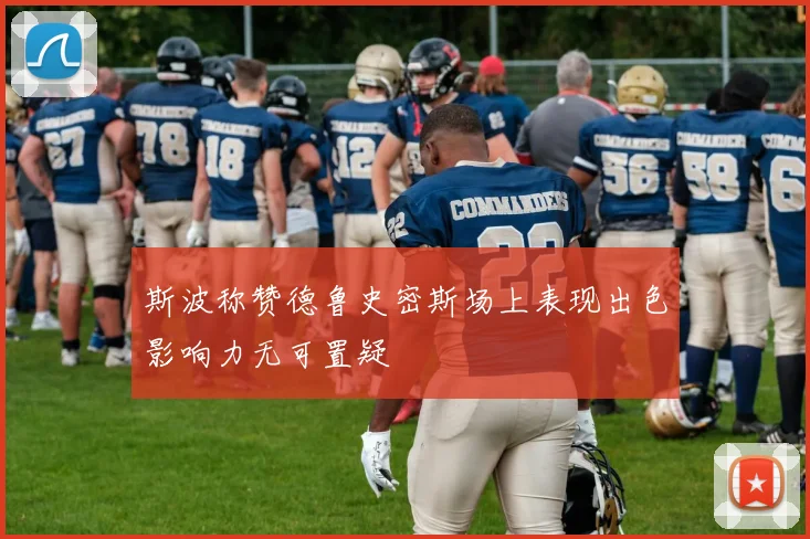斯波称赞德鲁史密斯场上表现出色影响力无可置疑