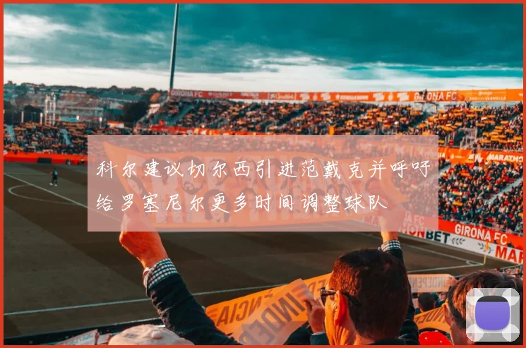 科尔建议切尔西引进范戴克并呼吁给罗塞尼尔更多时间调整球队