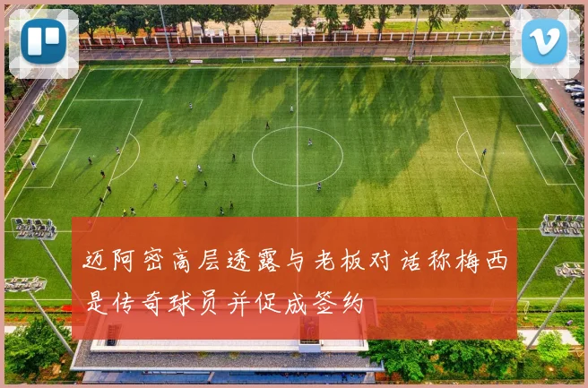 迈阿密高层透露与老板对话称梅西是传奇球员并促成签约