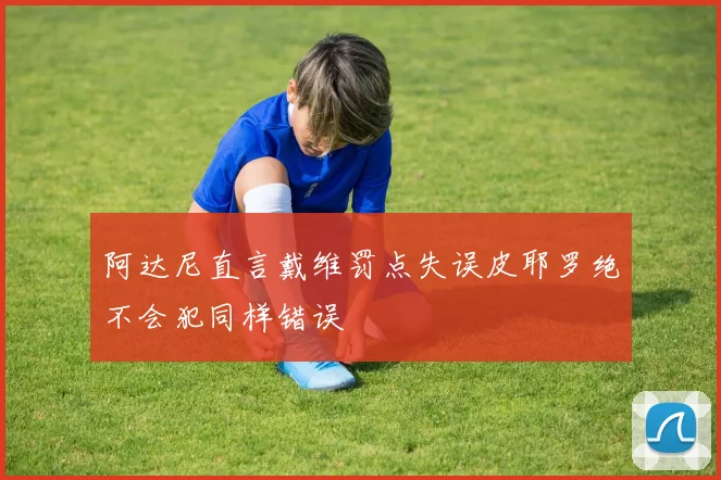 阿达尼直言戴维罚点失误皮耶罗绝不会犯同样错误