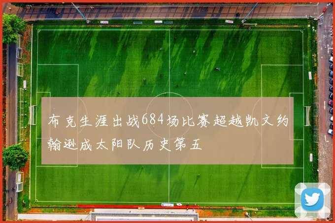 布克生涯出战684场比赛超越凯文约翰逊成太阳队历史第五