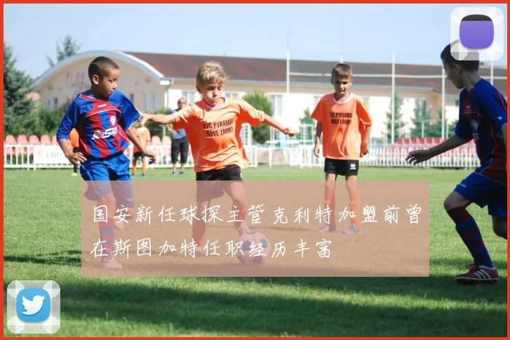 国安新任球探主管克利特加盟前曾在斯图加特任职经历丰富