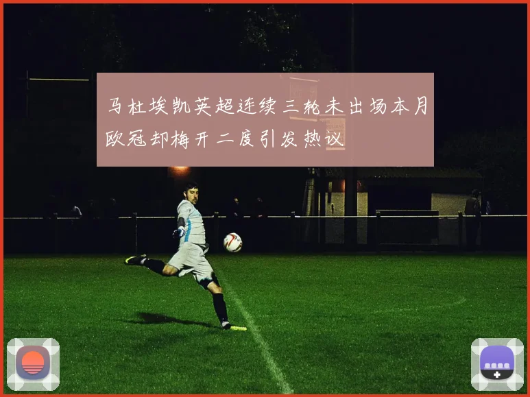 马杜埃凯英超连续三轮未出场本月欧冠却梅开二度引发热议