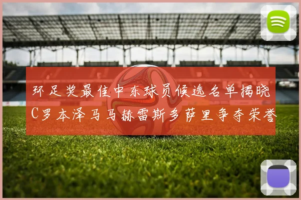 环足奖最佳中东球员候选名单揭晓C罗本泽马马赫雷斯多萨里争夺荣誉