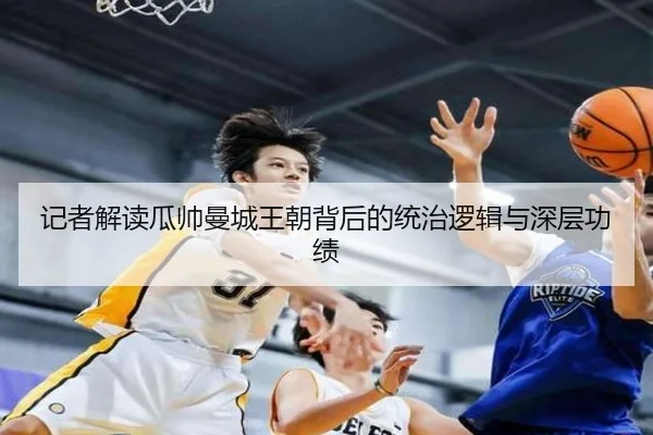 记者解读瓜帅曼城王朝背后的统治逻辑与深层功绩